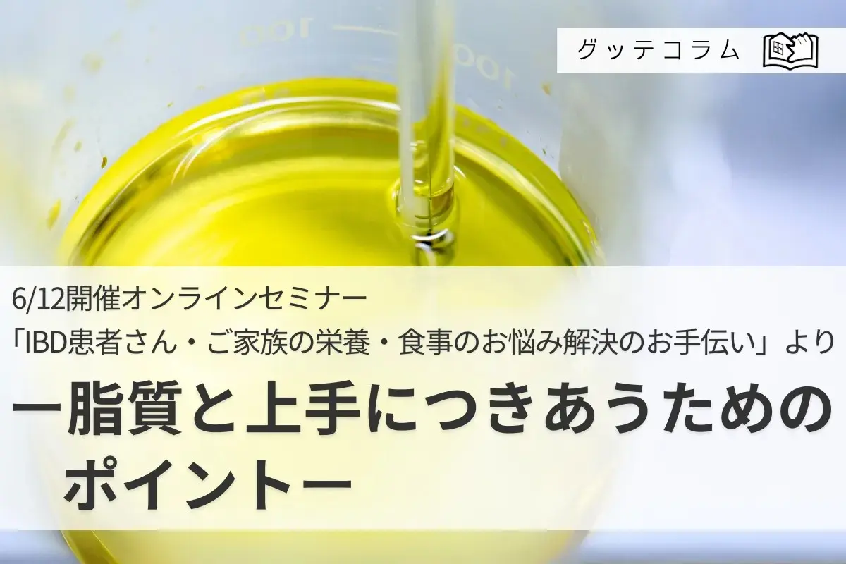 【グッテコラム9月5日】脂質と上手につきあうためのポイント（6/12開催オンラインセミナー「IBD患者さん・ご家族の栄養・食事のお悩み解決のお手伝い」より）