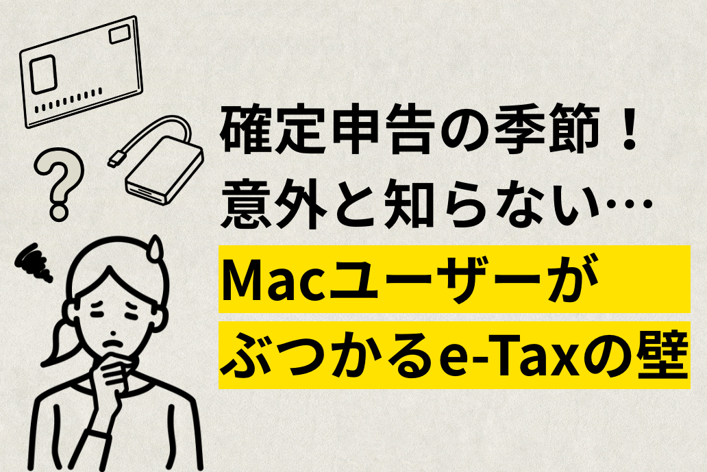 確定申告の季節！意外と知らない…Macユーザーがぶつかるe-Taxの壁｜IT