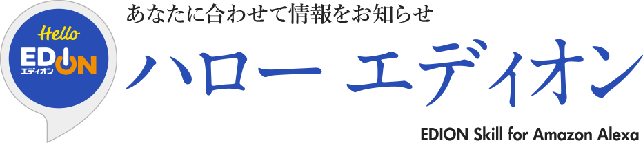 あなたに合わせて情報をお知らせ ハローエディオン EDION Skill for Amazon Alexa