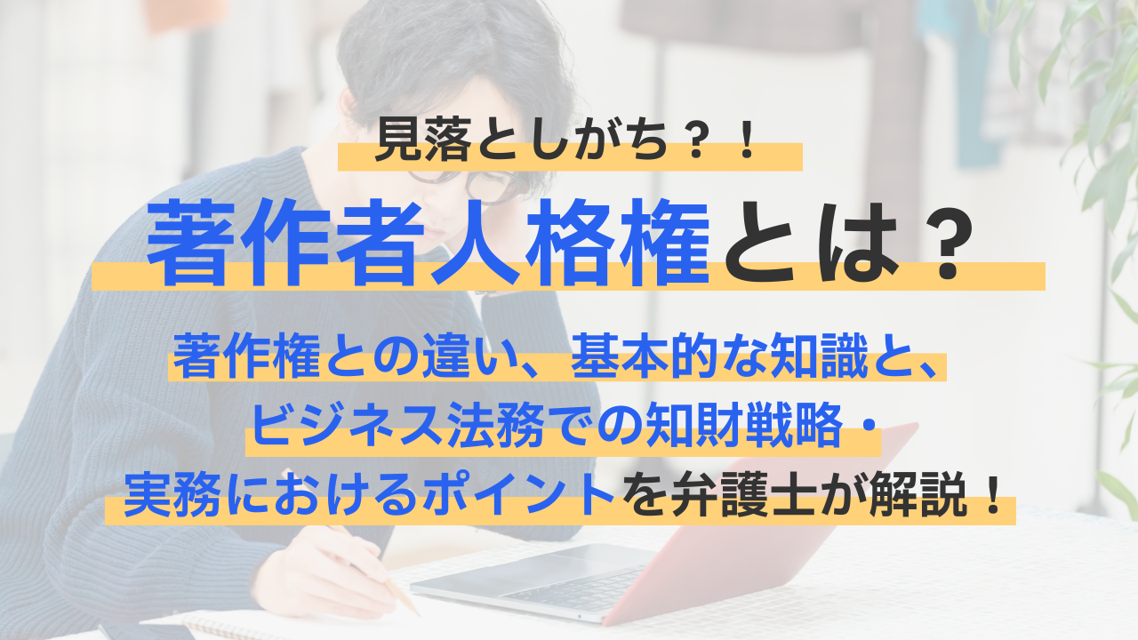 著作者人格権とは？著作権との違い、基本的な知識と、ビジネス法務での知財戦略・実務におけるポイントを解説というタイトルの記事のサムネイル画像