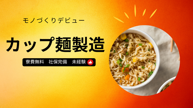 スピード採用！カップ麺の製造｜モノづくりデビュー歓迎◎