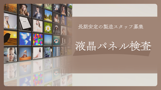 スピード採用！液晶パネルの検査/コツコツ進めるモクモク作業