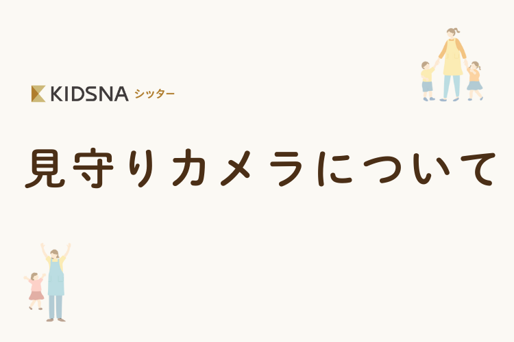 「最高の安心をカタチに。シッティング中の『見守りカメラ』設置のおすすめ」