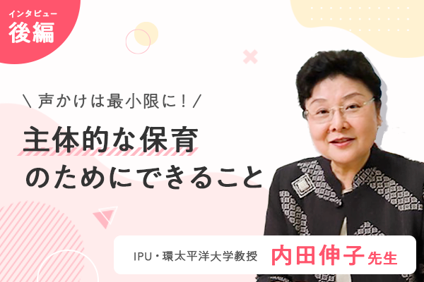 内田伸子先生インタビュー【後編】保育者の声かけは最小限!「主体的な保育」のためにできること
