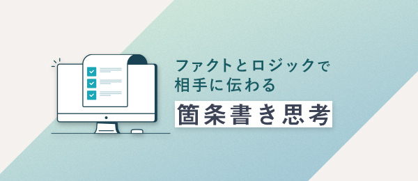 「箇条書き思考」を身につければ、情報を正確に伝えるビジネスパーソンになれる！
