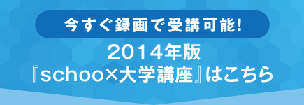 今すぐ録画で受講可能!2014年版「Schoo×大学講座」はこちら
