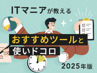 2025年版：ITマニアが教える おすすめツールと使いドコロ