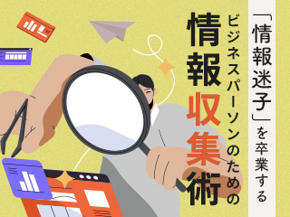 「情報迷子」を卒業する　ビジネスパーソンのための情報収集術　後編