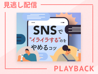 【見逃し配信】プロカウンセラーが教える、SNSでイライラしない方法