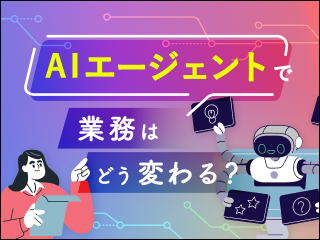【実践編】AIエージェントで業務はどう変わる？