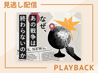 【見逃し配信】ロシア＝ウクライナ・イスラエル＝パレスチナ戦争