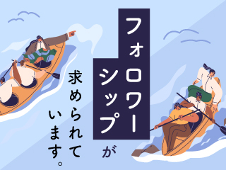 経営者に聞く、ビジネス現場におけるフォロワーシップとは？