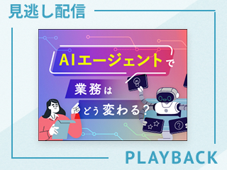【見逃し配信】【実践編】AIエージェントで業務はどう変わる？