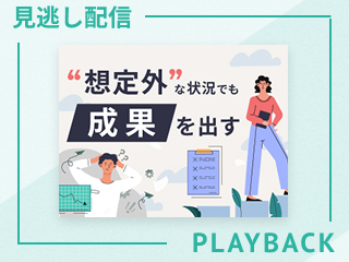 【見逃し配信】“想定外”な状況でも成果を出す