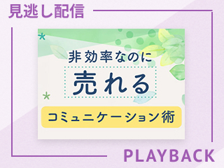 【見逃し配信】非効率なのに売れるコミュニケーション術