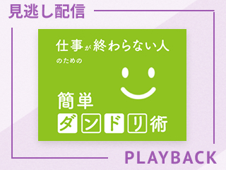 【見逃し配信】仕事が終わらない人のための簡単ダンドリ術