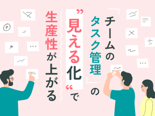 「チームのタスク管理」の“見える化”で生産性が上がる