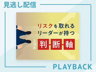 【見逃し配信】リスクを取れるリーダーが持つ３つの判断軸