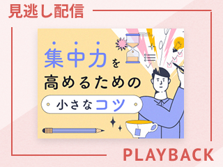 【見逃し配信】集中力を高めるための小さなコツ