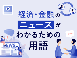 経済・金融のニュースを身近に感じるための基礎理解