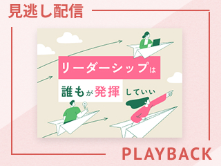 【見逃し配信】リーダーシップは誰もが発揮していい