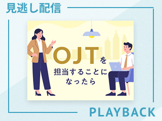 【見逃し配信】「教える」とは何か？OJTに必要な4つの関わり方