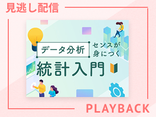 【見逃し配信】データ分析センスが身につく統計入門~私たちの日常の中にある統計学~