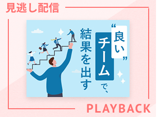 【見逃し配信】ワンチームになるために、リーダーがすべきこと