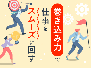 巻き込み力で仕事をスムーズに回す