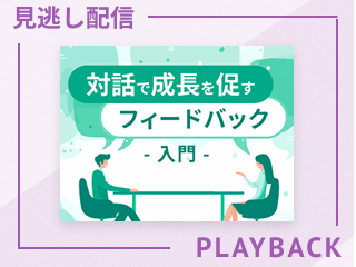 【見逃し配信】伝わるフィードバックの技術―良い点・改善点の伝え方―
