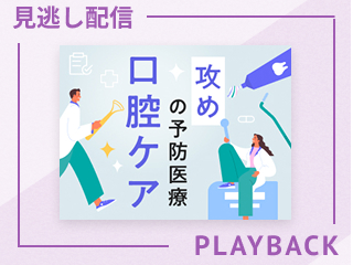 【見逃し配信】攻めの予防医療 口腔ケア