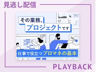 【見逃し配信】その業務、プロジェクトです - 仕事で役立つプロマネの基本