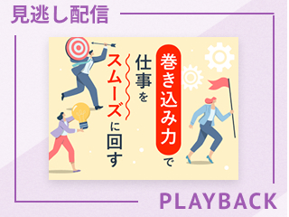 【見逃し配信】巻き込み力で仕事をスムーズに回す