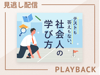 【見逃し配信】テストも答えもない、社会人の学び方
