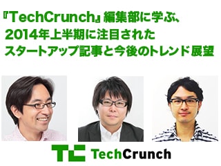 『TechCrunch』編集部に学ぶ、2014年上半期に注目されたスタートアップ記事と今後のトレンド展望