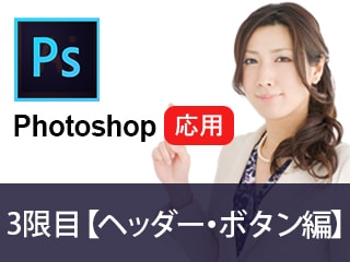 応用 - Photoshop特訓／1日でソフト起動からデザインまで【つくりながら楽しくマスターヘッダー・ボタン制作】