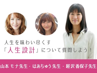 山本モナ先生、経沢香保子先生、はあちゅう先生に「人生設計」について質問しよう！