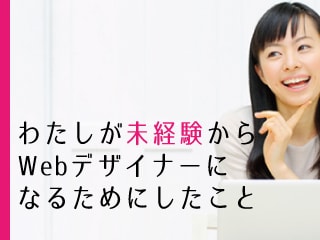 未経験からWebデザイナーに！キャリアチェンジするためにしたこと