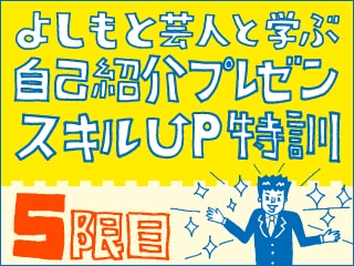 よしもと芸人と学ぶ、自己紹介プレゼンスキルUP特訓 - 最終回発表編