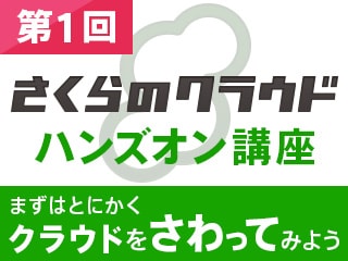 「さくらのクラウド」ハンズオン講座（第1回）～まずはとにかくクラウドをさわってみよう～