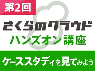 「さくらのクラウド」ハンズオン講座（第2回）～ケーススタディを見てみよう～