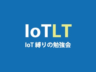 IoT縛りの勉強会！ IoTLT vol.10に生放送で参加しよう！