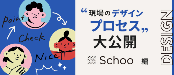 現場のデザインプロセス大公開-Schoo編-