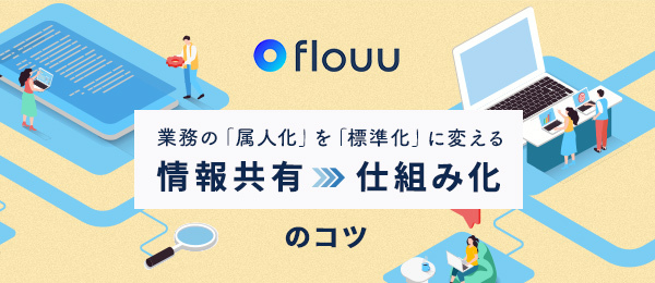 業務の「属人化」を「標準化」に変える 情報共有仕組み化のコツ