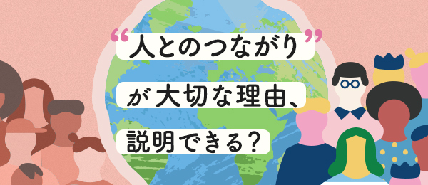 「人とのつながり」が大切な理由、説明できる？