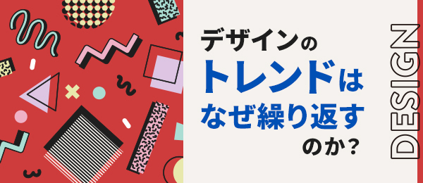 デザインのトレンドはなぜ繰り返すのか？