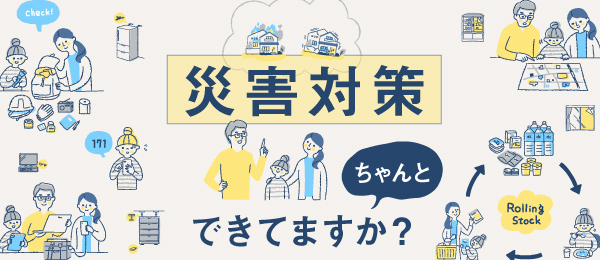 災害対策ちゃんと出来てますか？