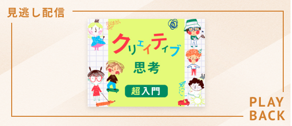 【見逃し配信】クリエイティブ思考 超入門