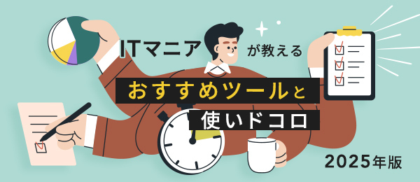 2025年版：ITマニアが教える おすすめツールと使いドコロ
