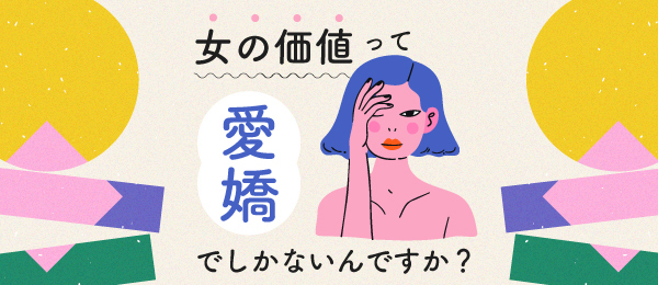 女の価値って愛嬌でしかないんですか？